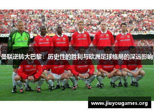 曼联逆转大巴黎:历史性的胜利与欧洲足球格局的深远影响 曼联逆转大巴黎:历史性的胜利与欧洲足球格局的深远影响