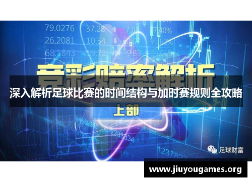 深入解析足球比赛的时间结构与加时赛规则全攻略 深入解析足球比赛的时间结构与加时赛规则全攻略
