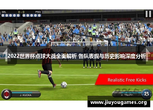 2022世界杯点球大战全面解析 各队表现与历史影响深度分析 2022世界杯点球大战全面解析 各队表现与历史影响深度分析