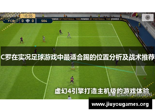 C罗在实况足球游戏中最适合踢的位置分析及战术推荐 C罗在实况足球游戏中最适合踢的位置分析及战术推荐