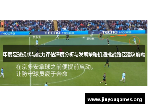 印度足球现状与能力评估深度分析与发展策略机遇挑战路径建议前瞻 印度足球现状与能力评估深度分析与发展策略机遇挑战路径建议前瞻
