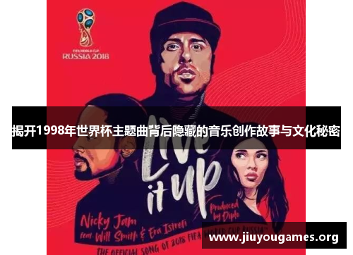 揭开1998年世界杯主题曲背后隐藏的音乐创作故事与文化秘密 揭开1998年世界杯主题曲背后隐藏的音乐创作故事与文化秘密