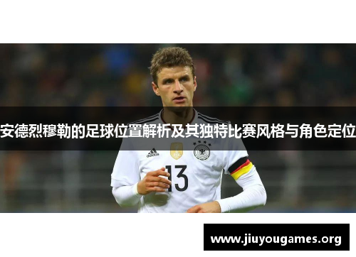 安德烈穆勒的足球位置解析及其独特比赛风格与角色定位