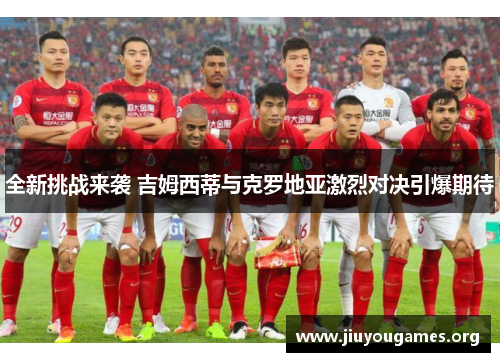 全新挑战来袭 吉姆西蒂与克罗地亚激烈对决引爆期待 全新挑战来袭 吉姆西蒂与克罗地亚激烈对决引爆期待