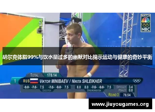 胡尔克体脂99%与饮水量过多的幽默对比揭示运动与健康的奇妙平衡 胡尔克体脂99%与饮水量过多的幽默对比揭示运动与健康的奇妙平衡