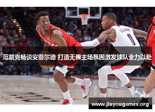 范戴克畅谈安菲尔德 打造无畏主场氛围激发球队全力以赴 范戴克畅谈安菲尔德 打造无畏主场氛围激发球队全力以赴