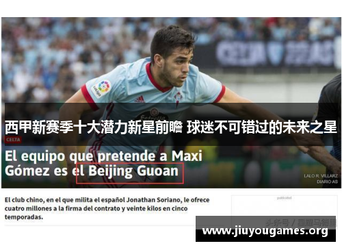 西甲新赛季十大潜力新星前瞻 球迷不可错过的未来之星 西甲新赛季十大潜力新星前瞻 球迷不可错过的未来之星