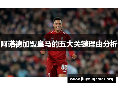 阿诺德加盟皇马的五大关键理由分析 阿诺德加盟皇马的五大关键理由分析