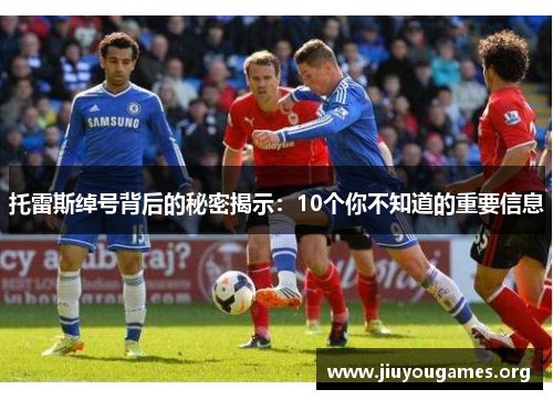 托雷斯绰号背后的秘密揭示:10个你不知道的重要信息 托雷斯绰号背后的秘密揭示:10个你不知道的重要信息