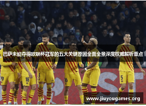 巴萨未能夺得欧联杯冠军的五大关键原因全面全景深度权威解析重点 巴萨未能夺得欧联杯冠军的五大关键原因全面全景深度权威解析重点